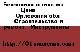 Бензопила штиль мс 250 › Цена ­ 15 000 - Орловская обл. Строительство и ремонт » Инструменты   